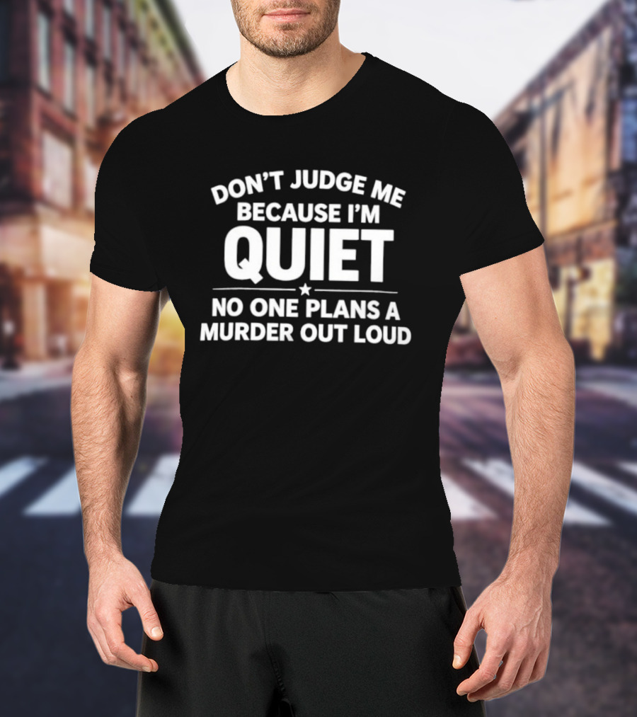 Don't Judge Me Because I'm Quiet No One Plans A Murder Out Loud T-Shirt