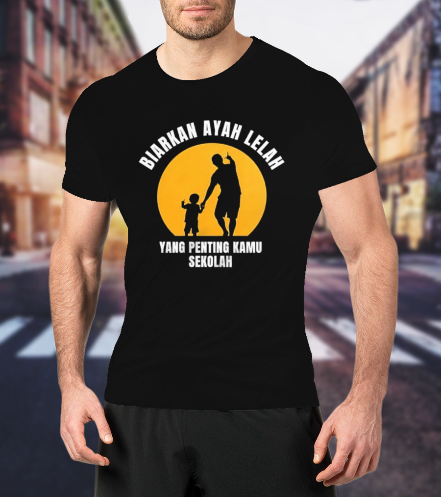 Biarkan Ayah Lelah Yang Penting Kamu Sekolah Ayah Dan Anak Siluet Matahari T-Shirt
