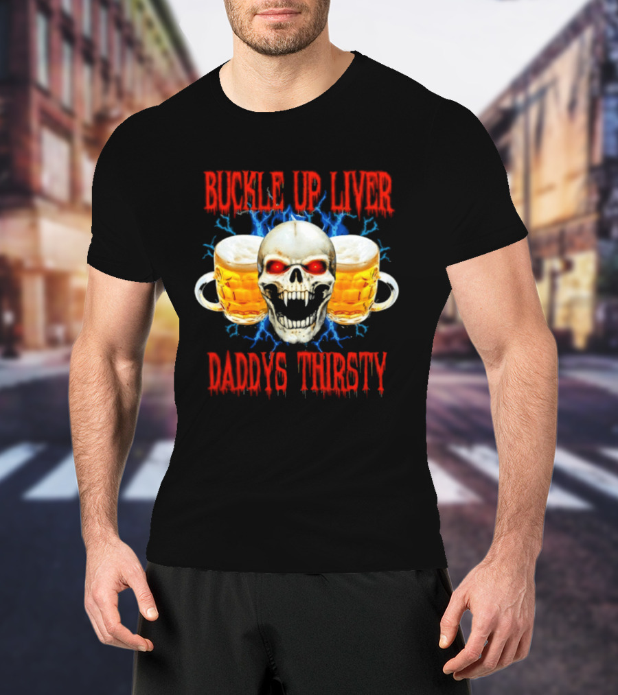 Buckle Up Liver Beer Skull With Glasses Daddys Thirsty T-Shirt