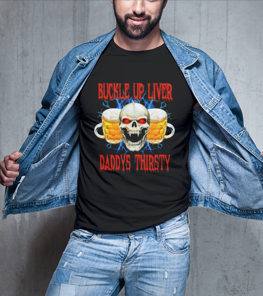 Buckle Up Liver Beer Skull With Glasses Daddys Thirsty T-Shirt