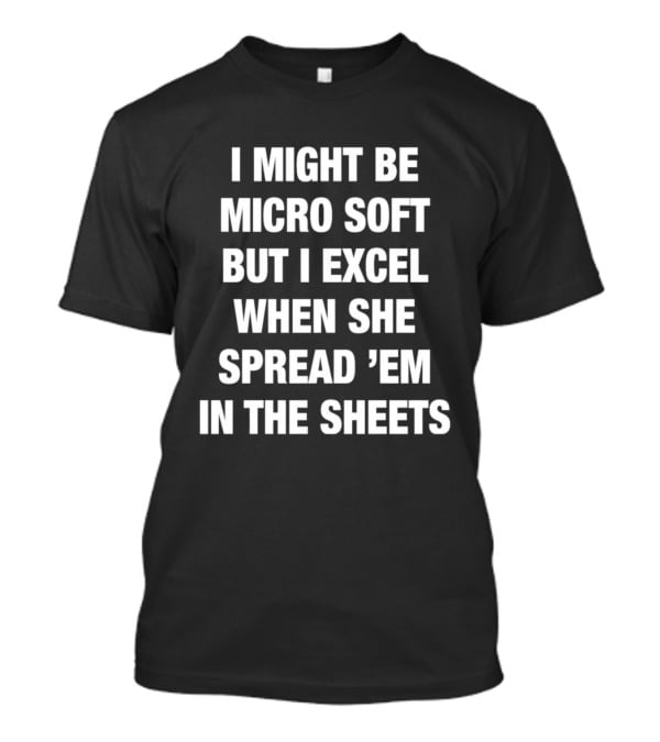 I Might Be Micro Soft But I Excel When She Spread 'Em In The Sheets T-Shirt
