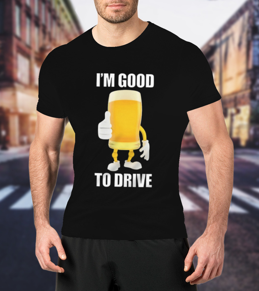 I'm Good To Drive Beer Glass Thumbs Up Drinking Humor T-Shirt