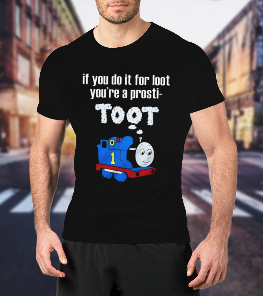 If You Do It For Loot You're A Prosti Toot Thomas The Tank Engine Train Number One T-Shirt