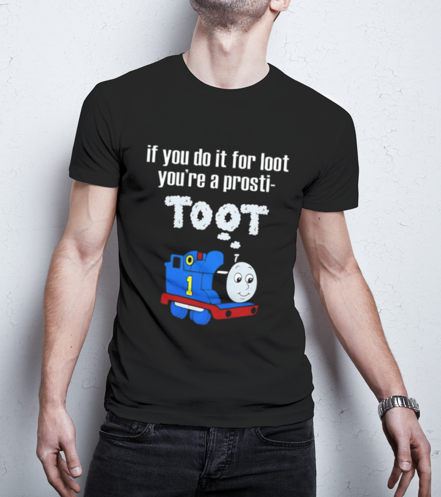 If You Do It For Loot You're A Prosti Toot Thomas The Tank Engine Train Number One T-Shirt