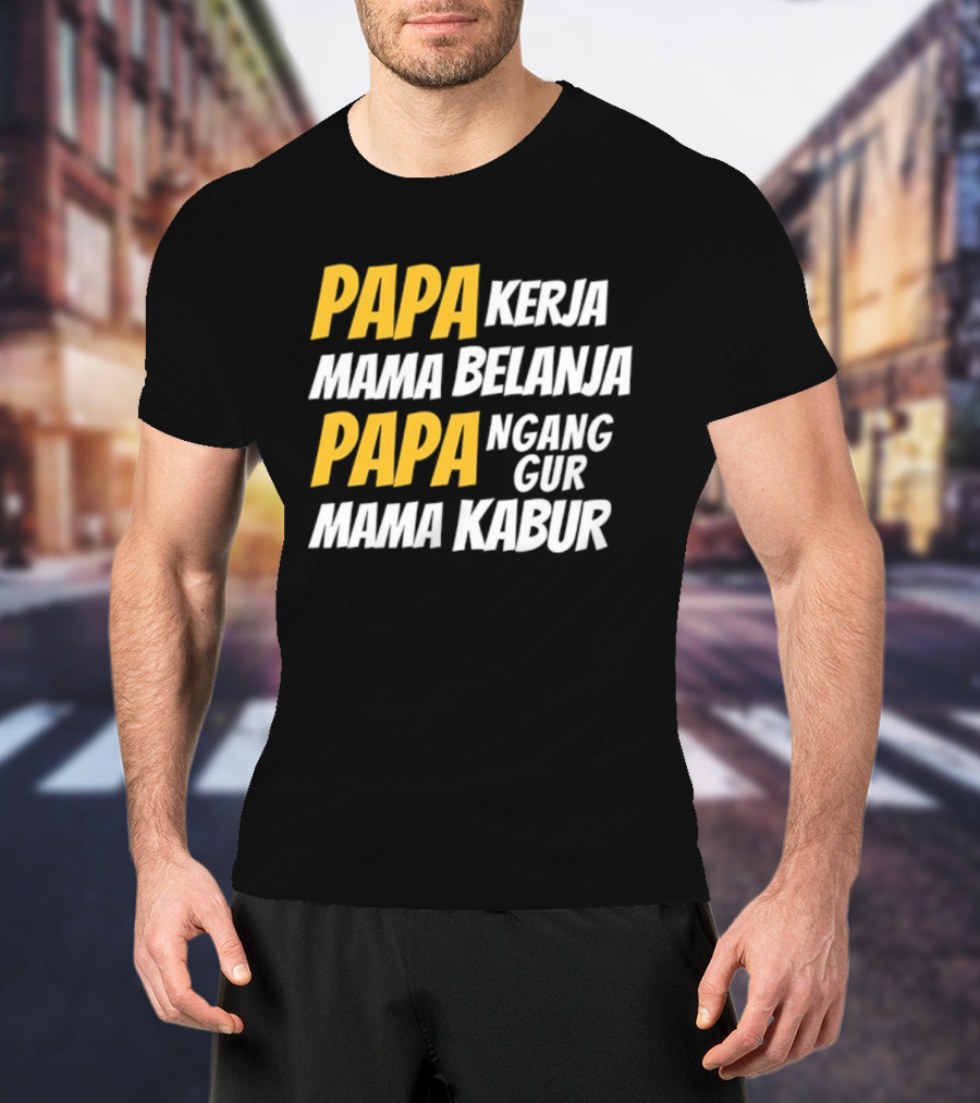 Papa Kerja Mama Belanja Papa Nganggur Mama Kabur T-Shirt