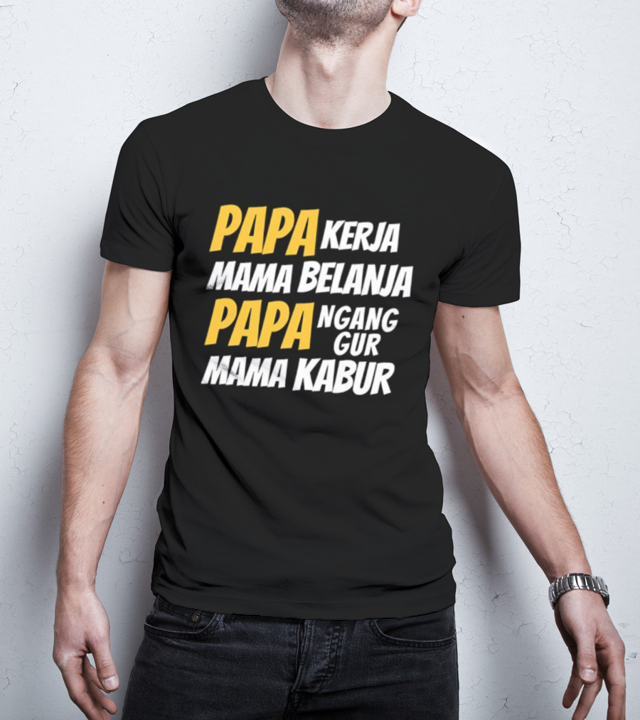 Papa Kerja Mama Belanja Papa Nganggur Mama Kabur T-Shirt