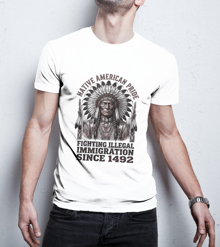 Native American Pride Fighting Illegal Immigration Since 1492 T-Shirt