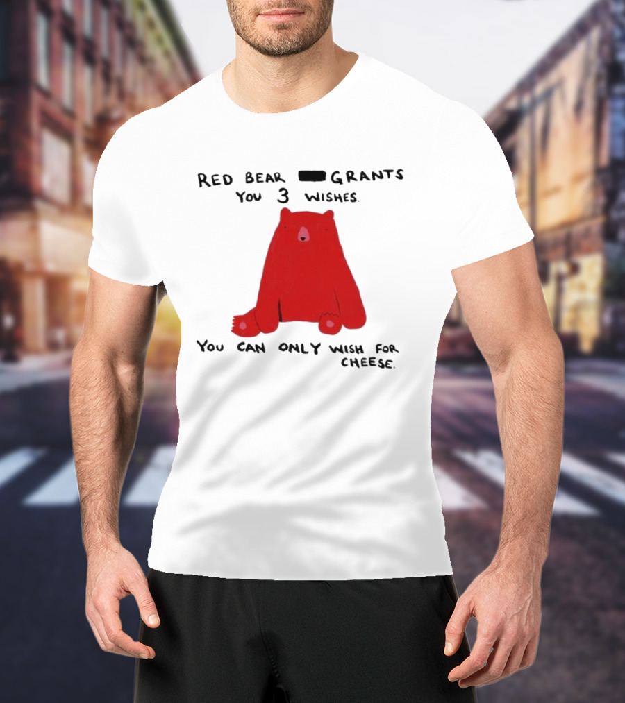 Red Bear Grants You 3 Wishes You Can Only Wish For Cheese T-Shirt