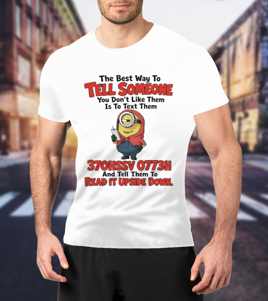 The Best Way To Tell Someone You Don't Like Them Is To Text Them Minion 370HSSV 0773H Read It Upside Down T-Shirt