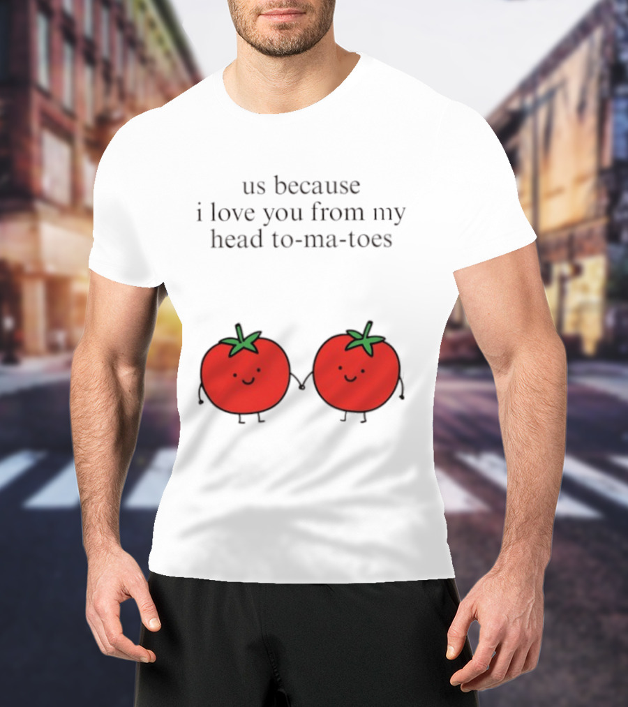 Us Because I Love You From My Head To Ma Toes Cute Tomato Puns T-Shirt