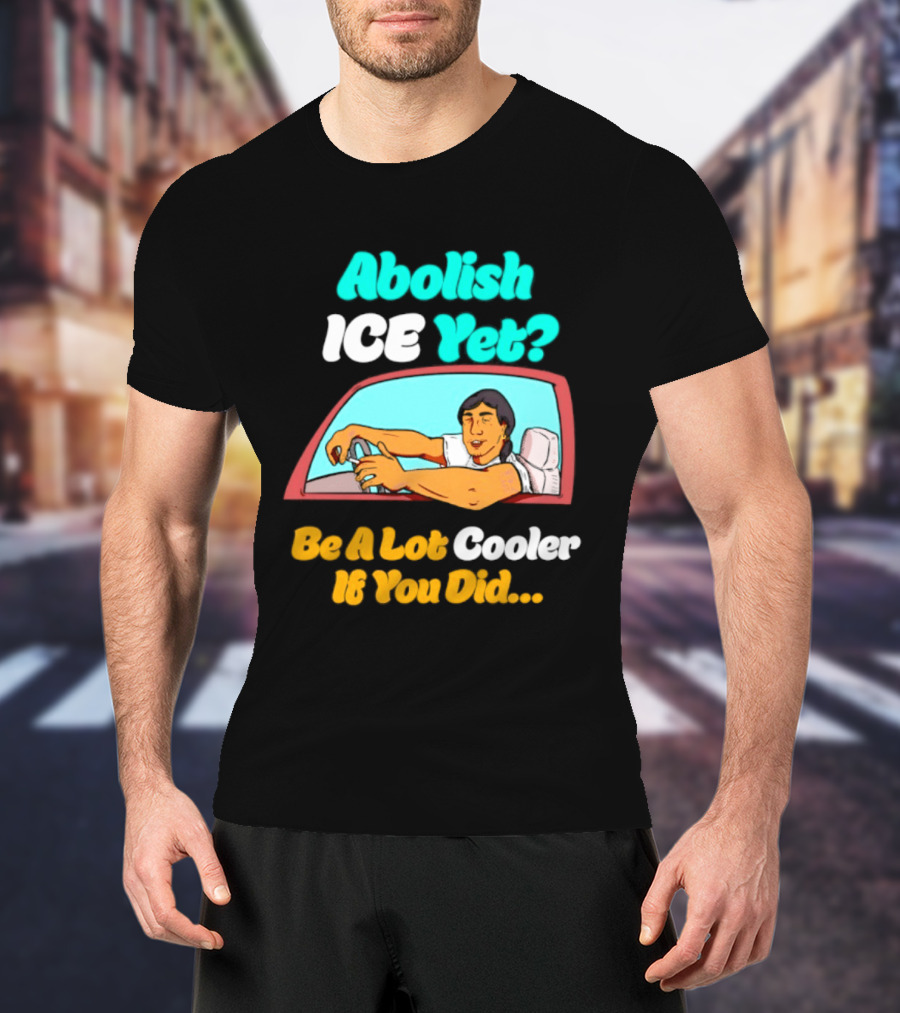 Abolish ICE You Be A Lot Cooler If You Did Car Window T-Shirt