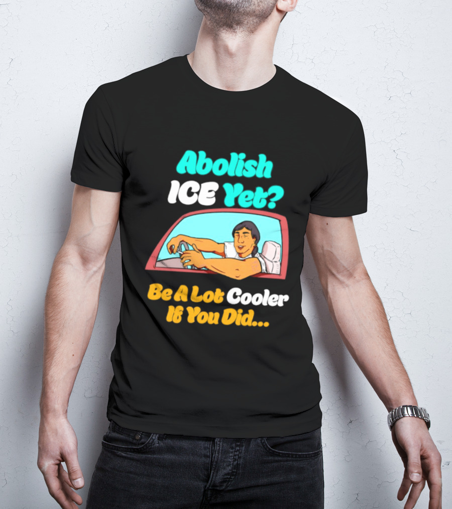 Abolish ICE You Be A Lot Cooler If You Did Car Window T-Shirt