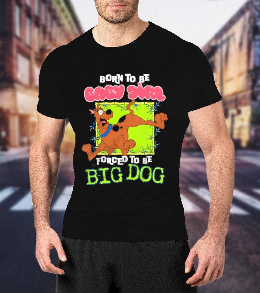Born To Be Baby Girl Forced To Be Big Dog Scooby Doo T-Shirt