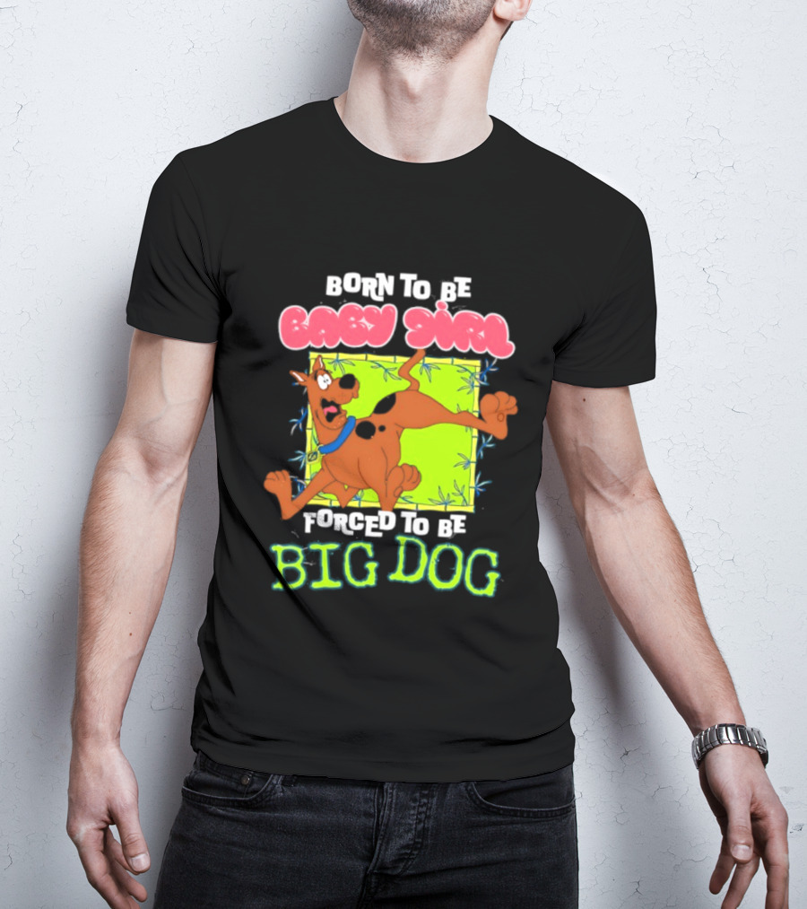Born To Be Baby Girl Forced To Be Big Dog Scooby Doo T-Shirt