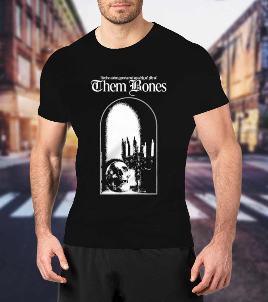 Them Bones I Feel So Alone Gonna End Up A Big Ol' Pile Of Them Bones Alice In Chains T-Shirt