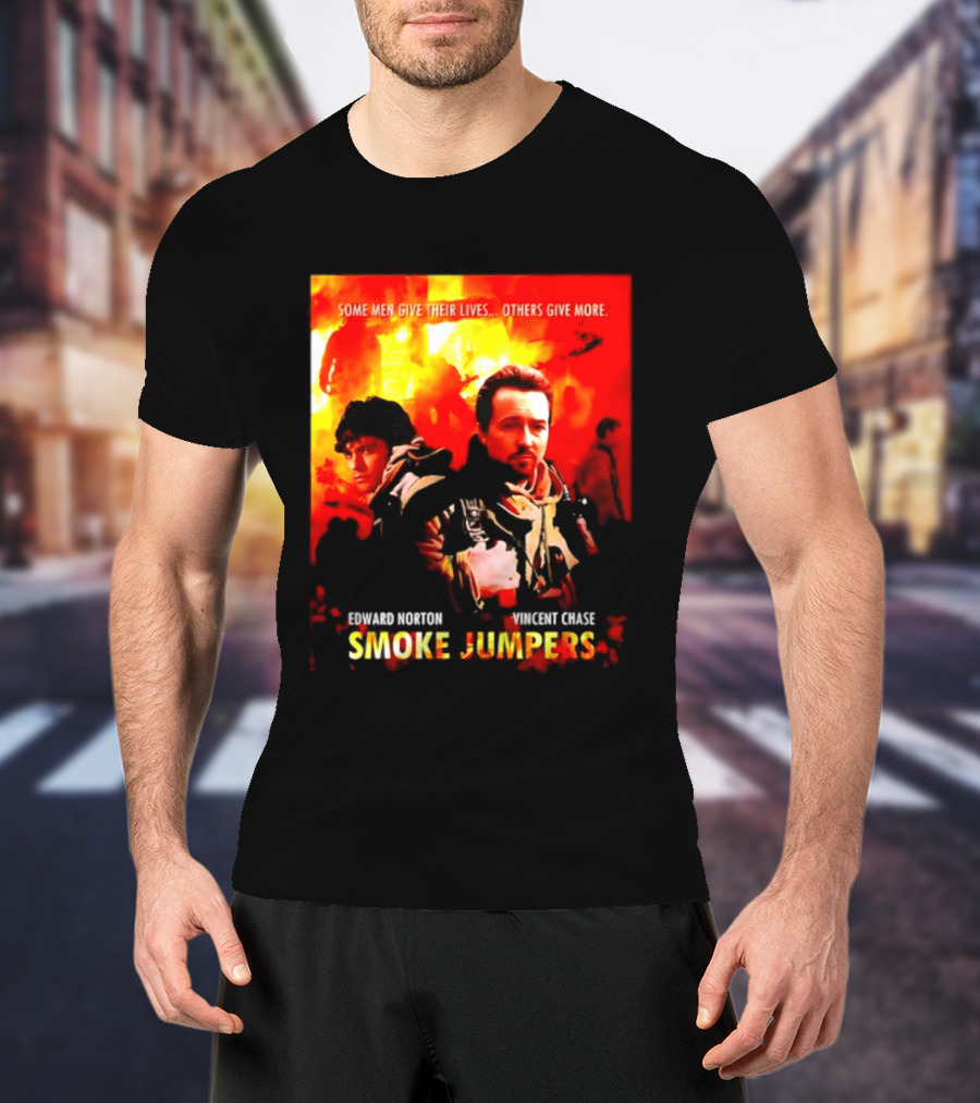 Some Men Give Their Lives Others Give More Smoke Jumpers Edward Norton Vincent Chase T-Shirt