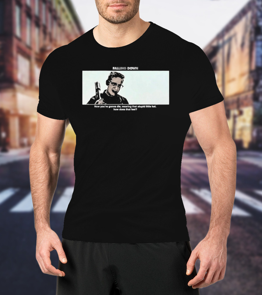Falling Down Now You're Gonna Die Wearing That Stupid Little Hat How Does That Feel T-Shirt