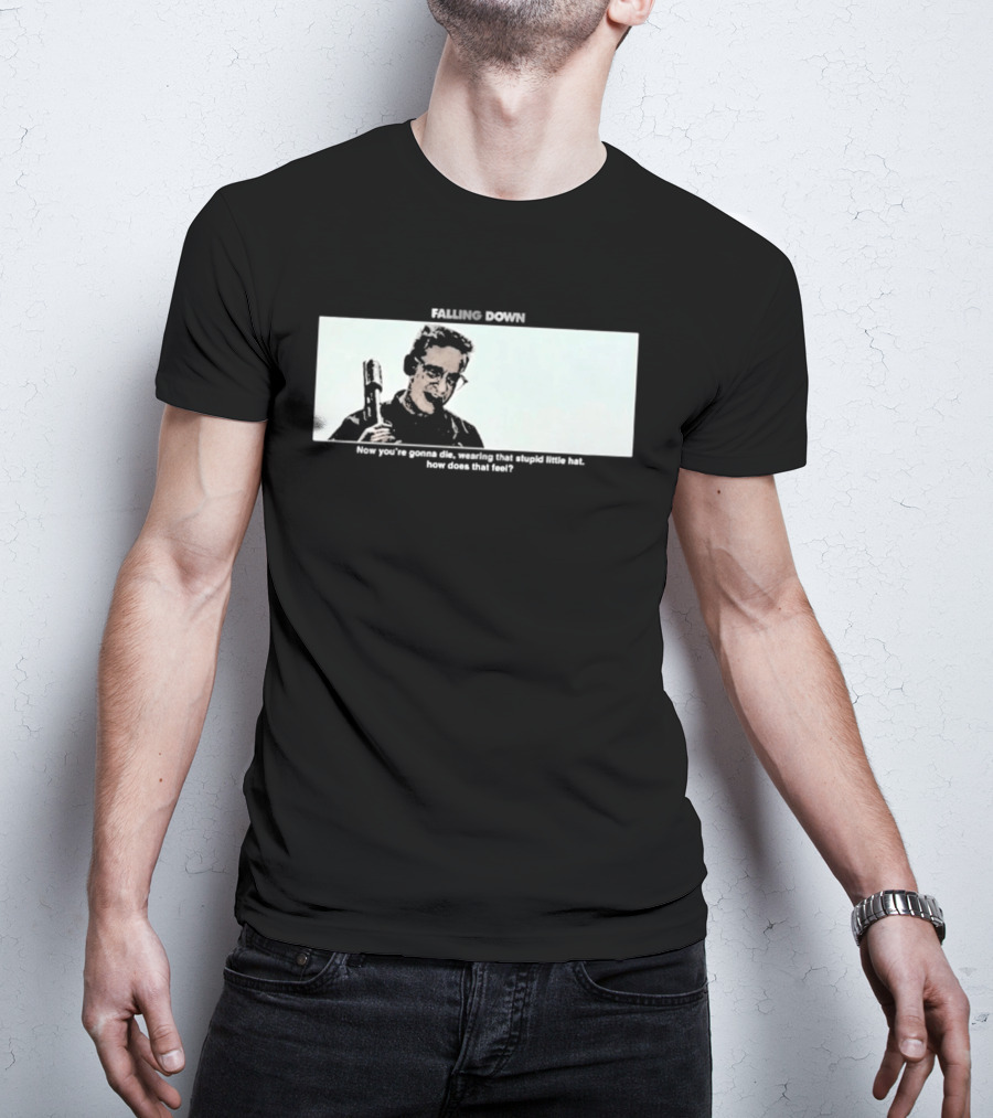 Falling Down Now You're Gonna Die Wearing That Stupid Little Hat How Does That Feel T-Shirt
