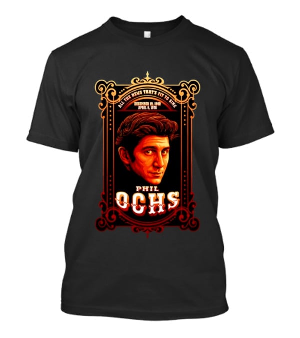 Phil Ochs All The News That's Fit To Sing December 19 1940 April 9 1976 T-Shirt