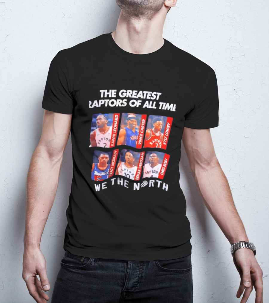 The Greatest Raptors Of All Time Kawhi Leonard Vince Carter Kyle Lowry Tracy McGrady DeMar DeRozan Chris Bosh We The North T-Shirt