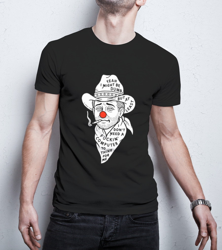 Yeah I Might Be Dumb Clown Cowboy With Pipe Don't Need A Computer To Think For Me T-Shirt