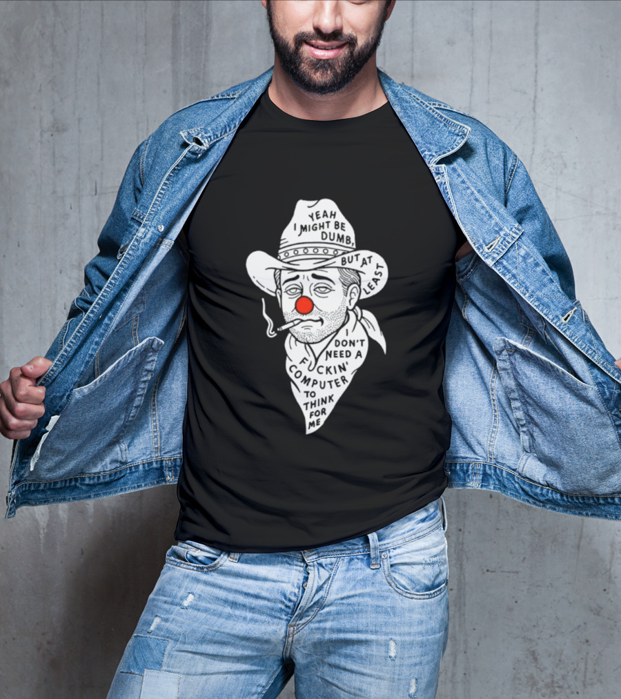 Yeah I Might Be Dumb Clown Cowboy With Pipe Don't Need A Computer To Think For Me T-Shirt