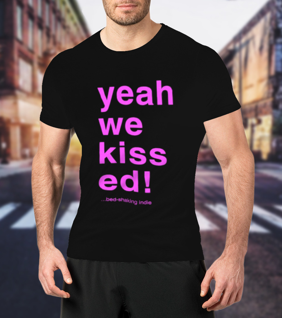 Yeah We Kissed Bed Shaking Indie T-Shirt