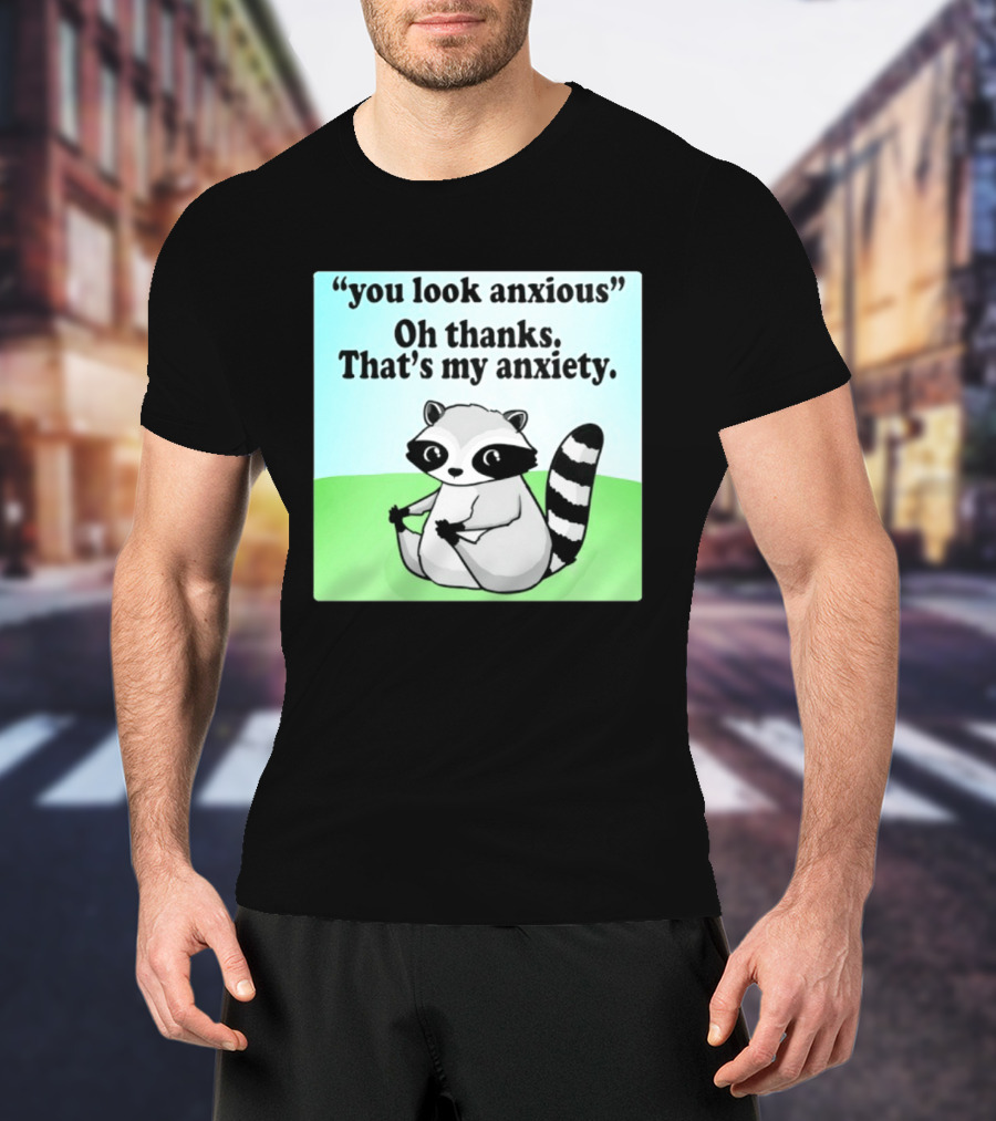 Raccoon You Look Anxious Oh Thanks That's My Anxiety T-Shirt