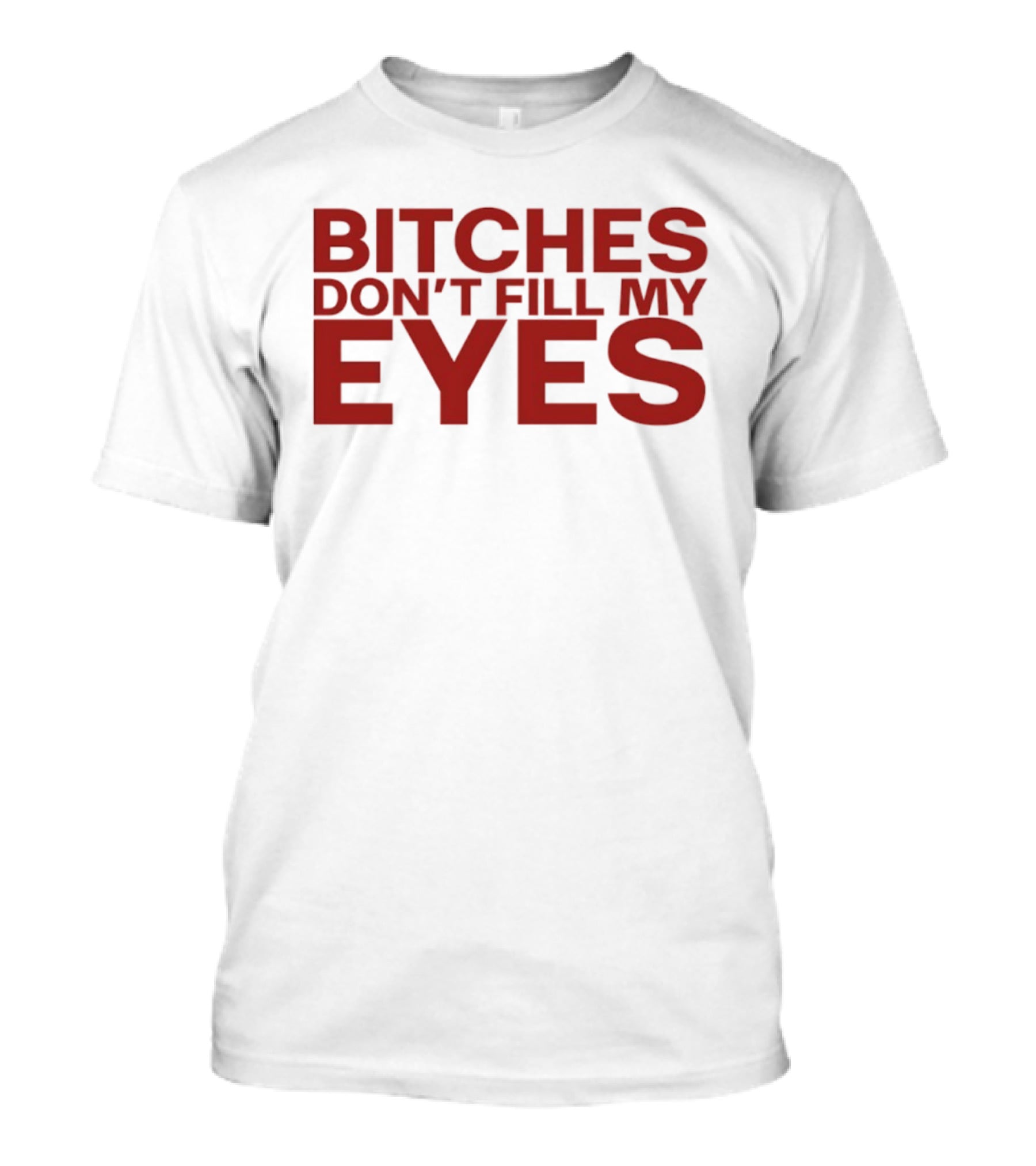 Bitches Don't Fill My Eyes T-Shirt