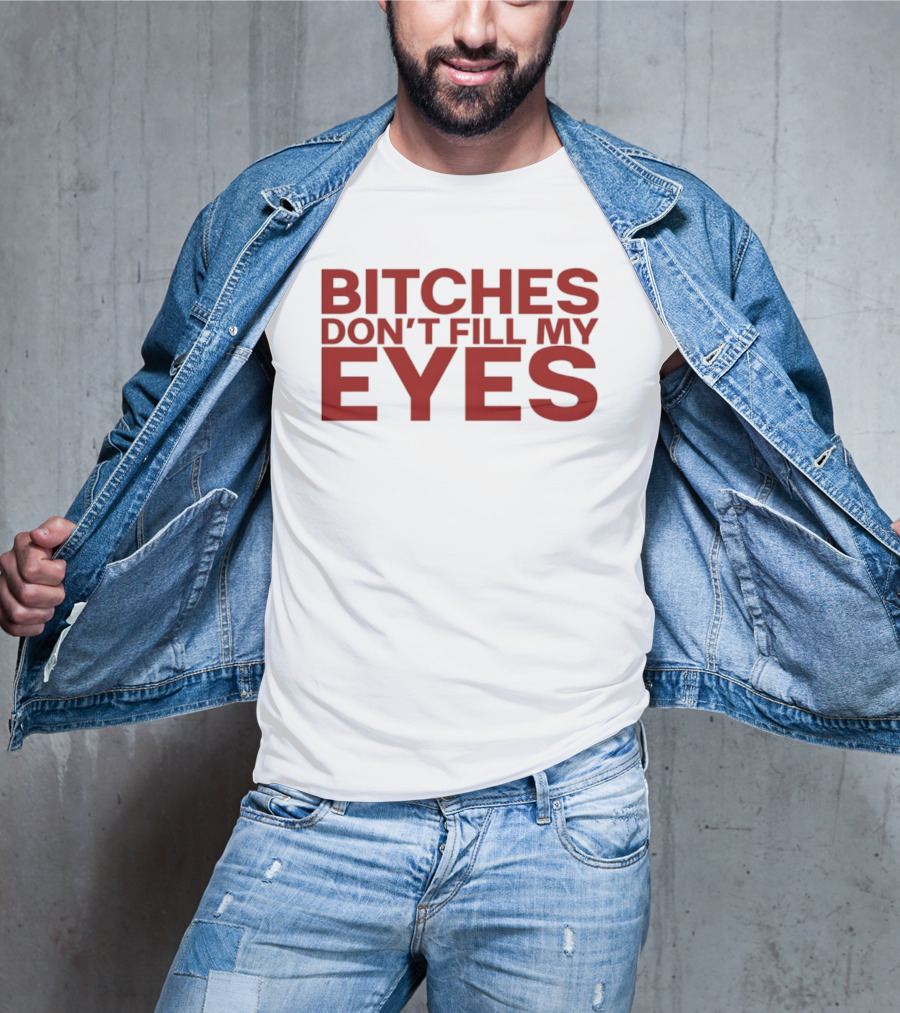 Bitches Don't Fill My Eyes T-Shirt