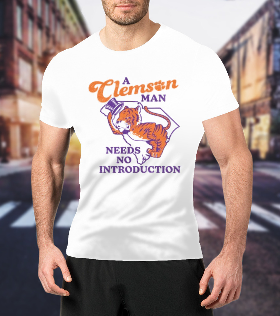 A Clemson Man Needs No Introduction Tiger South Carolina T-Shirt