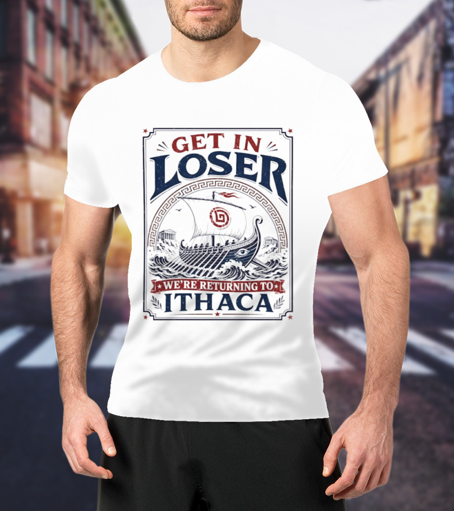 Get In Loser We're Returning To Ithaca Ancient Greek Ship Adventure T-Shirt