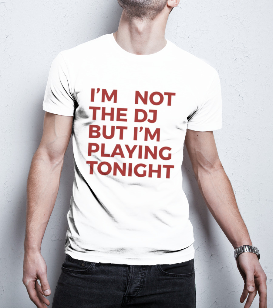I'm Not The DJ But I'm Playing Tonight T-Shirt