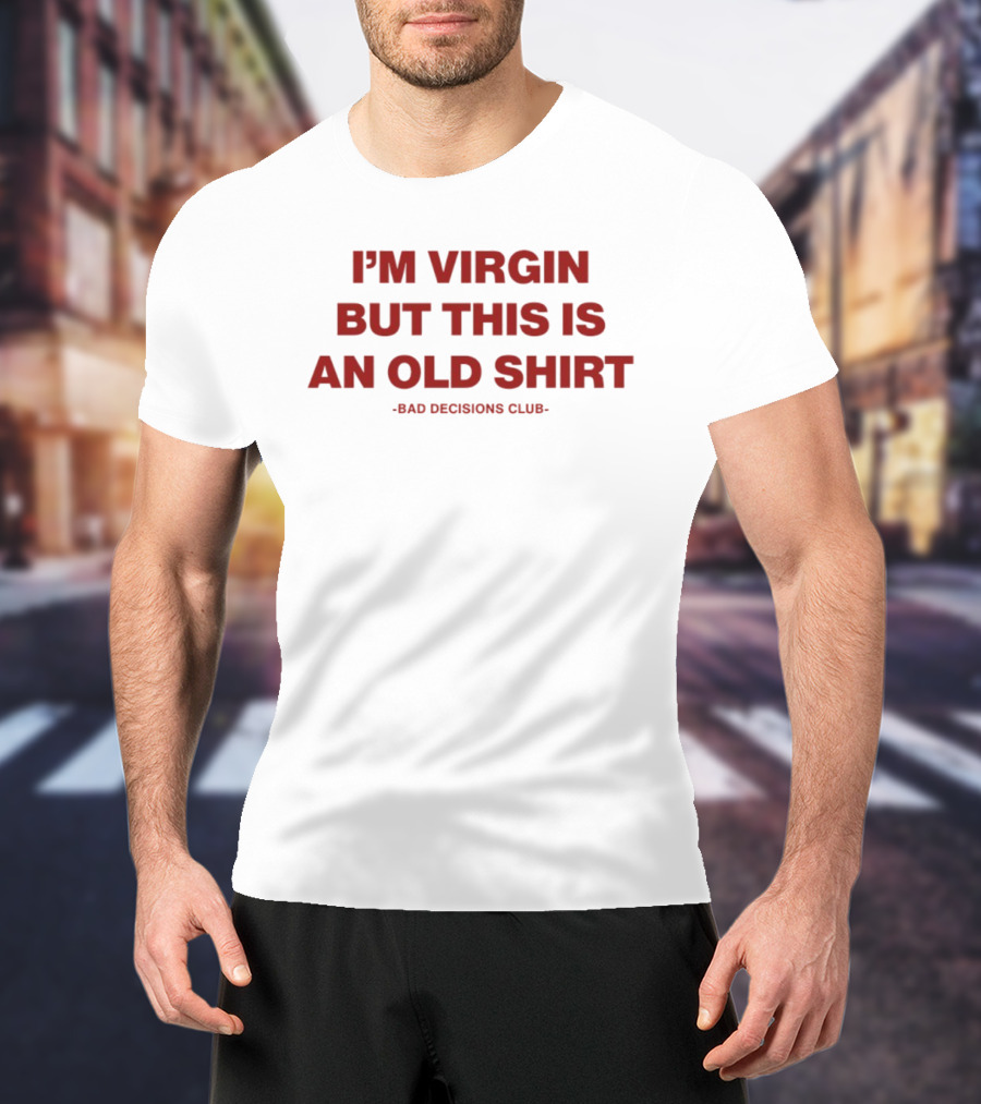 I'm Virgin But This Is An Old Bad Decisions Club T-Shirt