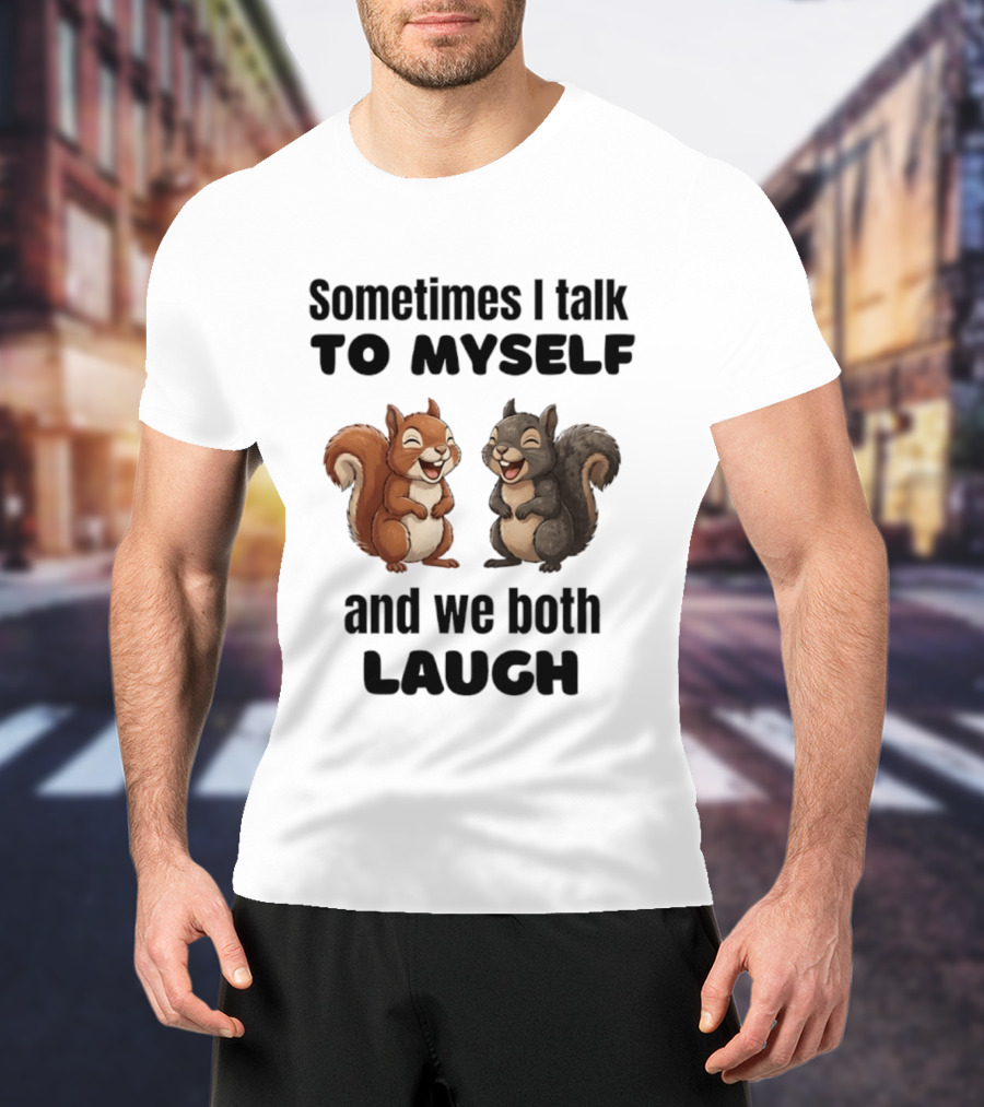Sometimes I Talk To Myself And We Both Laugh Squirrels T-Shirt