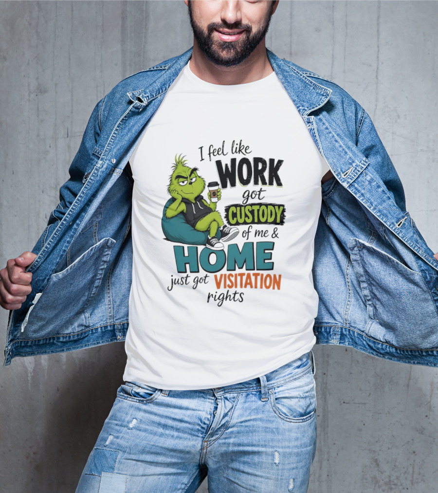 I Feel Like Work Got Custody Of Me And Home Just Got Visitation Rights Grinch T-Shirt