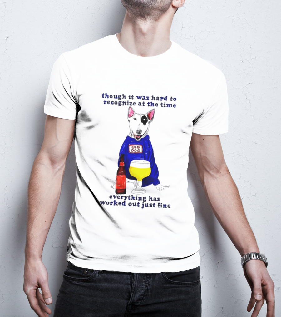 Though It Was Hard To Recognize At The Time Everything Has Worked Out Just Fine Big Dog T-Shirt