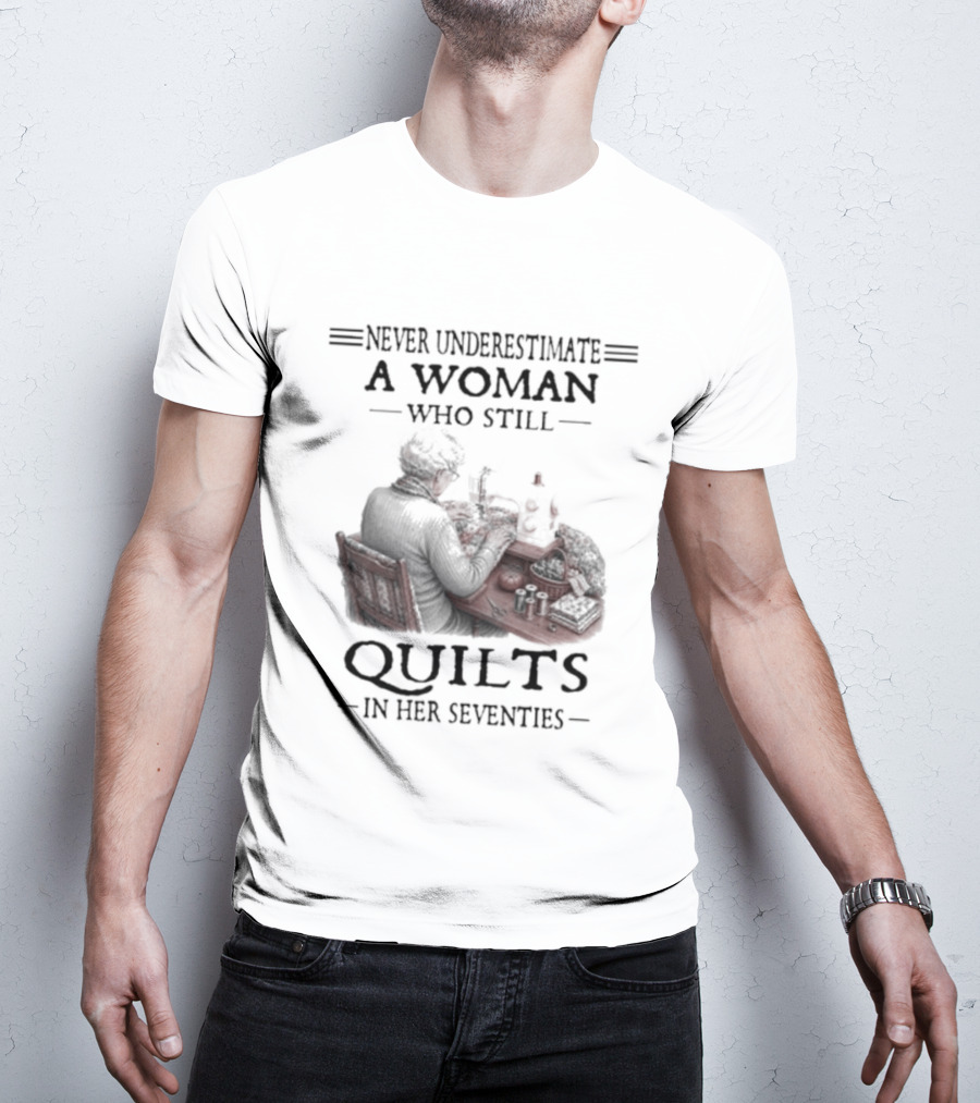 Never Underestimate A Woman Who Still Quilts In Her Seventies T-Shirt