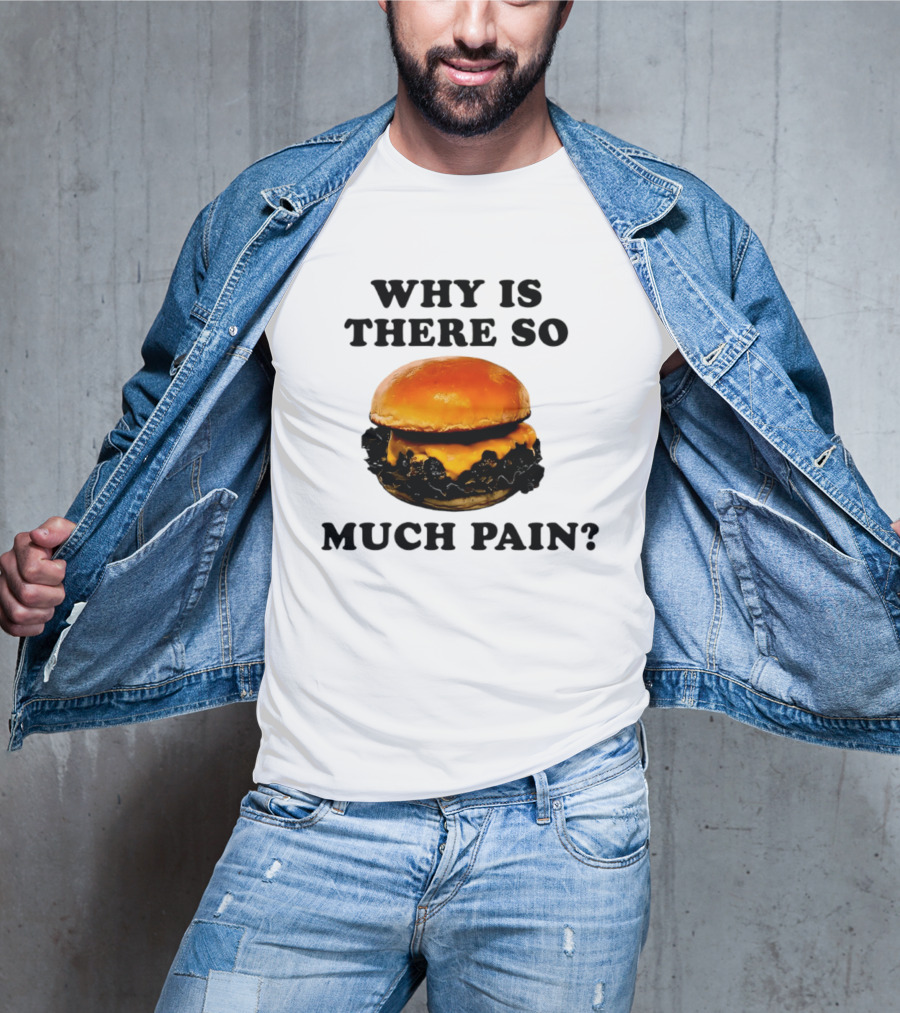 Why Is There So Much Pain Cheeseburger Burger T-Shirt