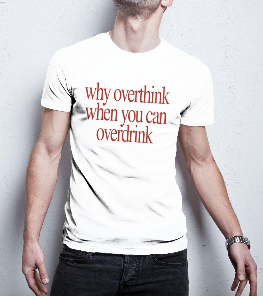 Why Overthink When You Can Overdrink Fun Drinking T-Shirt