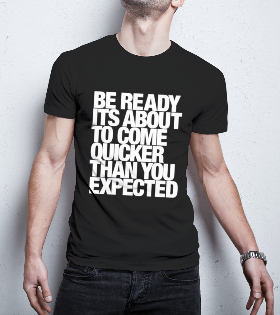 Be Ready It's About To Come Quicker Than You Expected T-Shirt