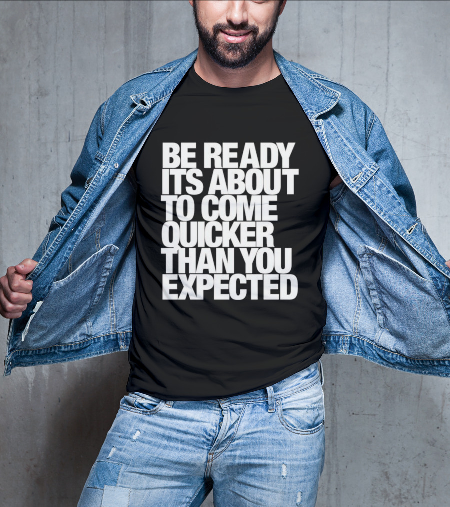 Be Ready It's About To Come Quicker Than You Expected T-Shirt