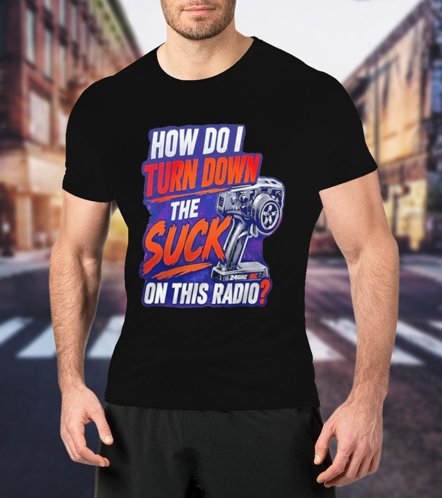 How Do I Turn Down The Suck On This 24GHz RC Radio T-Shirt