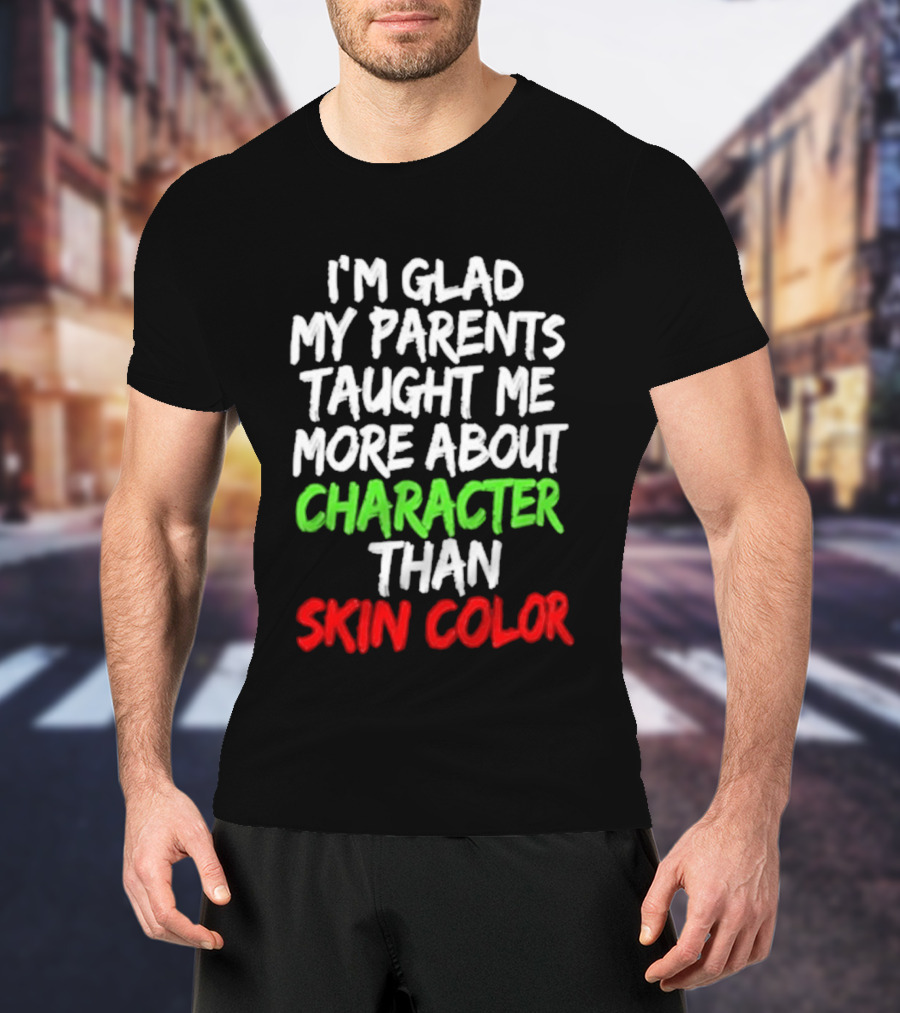 I'm Glad My Parents Taught Me More About Character Than Skin Color T-Shirt