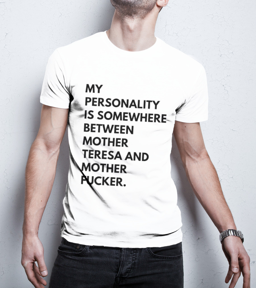 My Personality Is Somewhere Between Mother Teresa And Mother Fucker T-Shirt