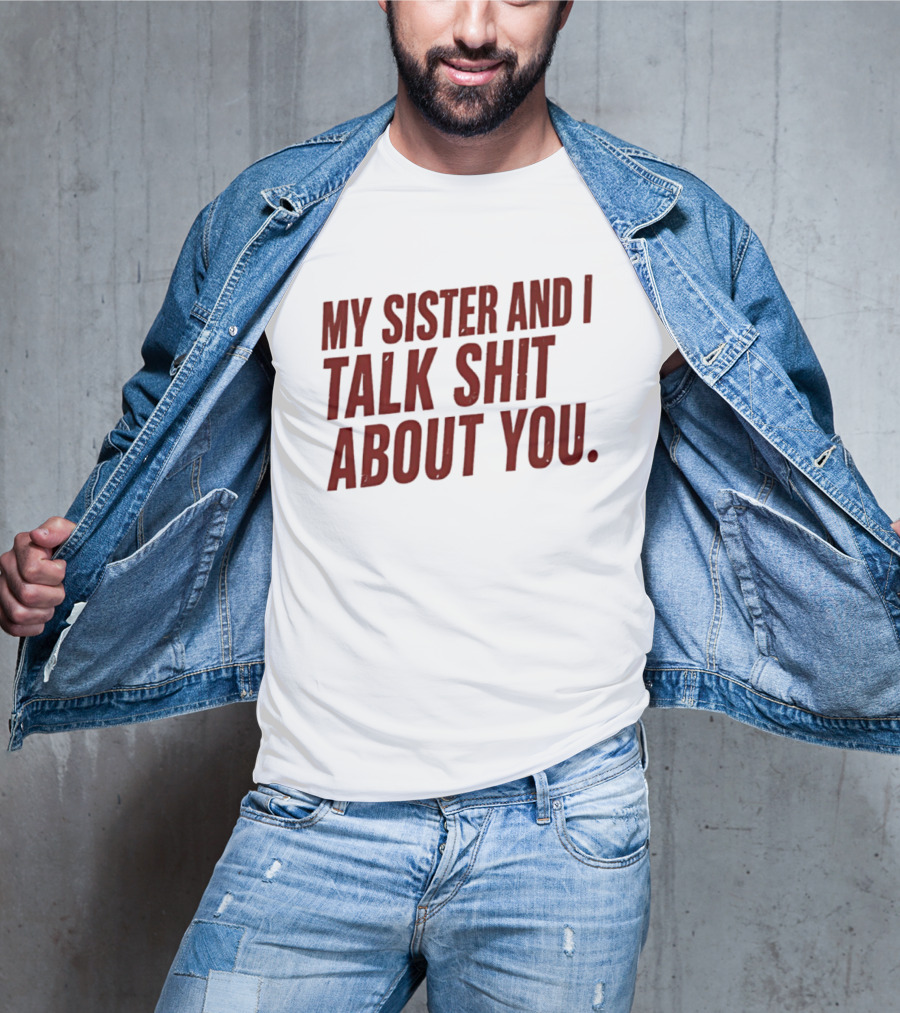 My Sister And I Talk Shit About You T-Shirt