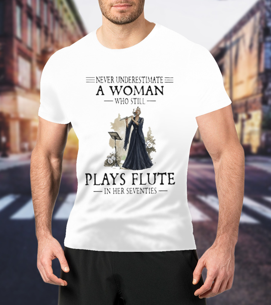 Never Underestimate A Woman Who Still Plays Flute In Her Seventies T-Shirt
