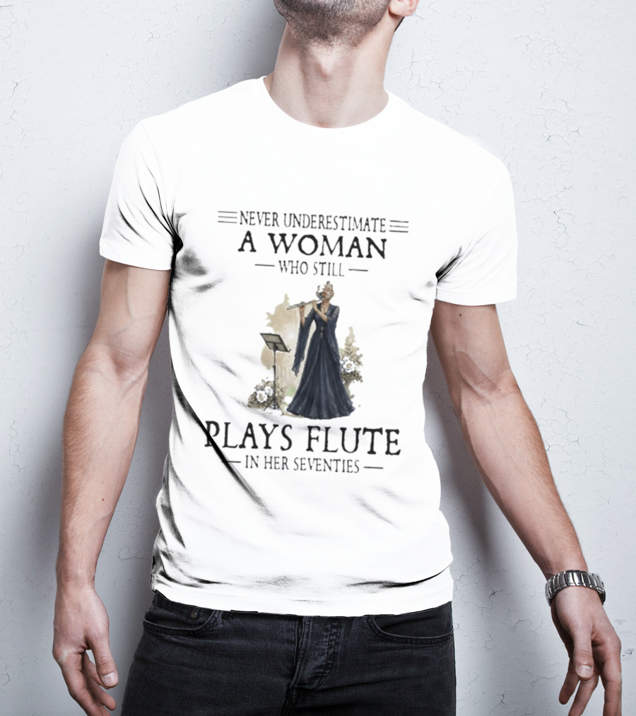 Never Underestimate A Woman Who Still Plays Flute In Her Seventies T-Shirt