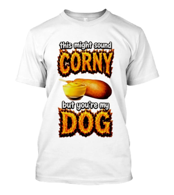 This Might Sound Corny But You're My Dog Cornbread Mustard T-Shirt