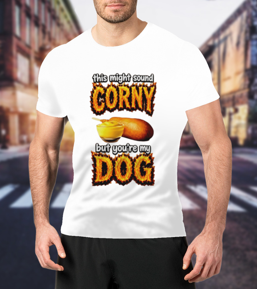 This Might Sound Corny But You're My Dog Cornbread Mustard T-Shirt